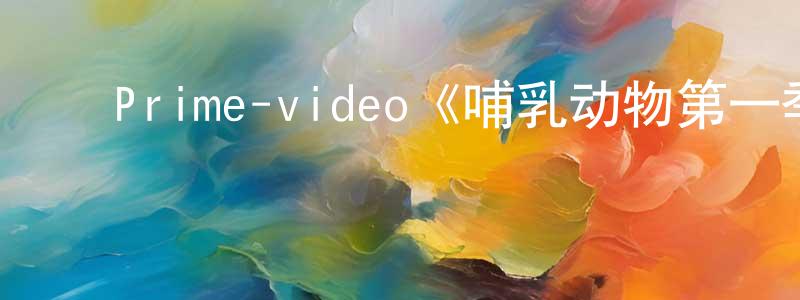 ﻿陈志灿发布﻿Prime-video《哺乳动物第一季》迅雷下载/在线观看/百度云-都市/情感-美剧天堂